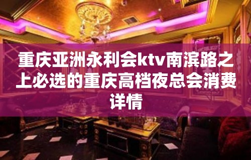 重庆亚洲永利会ktv南滨路之上必选的重庆高档夜总会消费详情