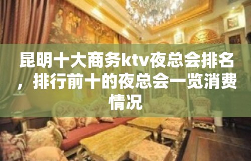 昆明十大商务ktv夜总会排名，排行前十的夜总会一览消费情况