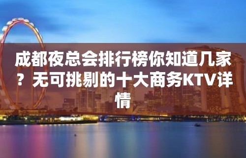 成都夜总会排行榜你知道几家？无可挑剔的十大商务KTV详情