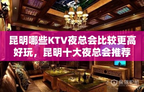 昆明哪些KTV夜总会比较更高好玩，昆明十大夜总会推荐