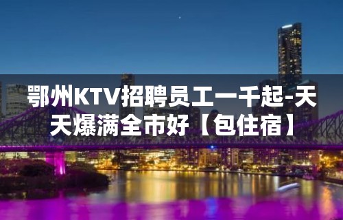 鄂州KTV招聘员工一千起-天天爆满全市好【包住宿】