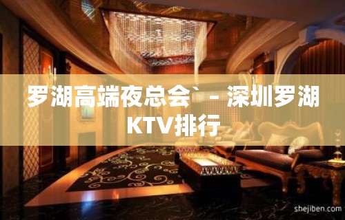 罗湖高端夜总会` – 深圳罗湖KTV排行