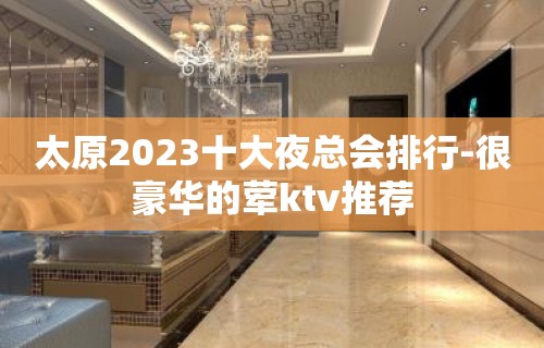 太原2023十大夜总会排行-很豪华的荤ktv推荐