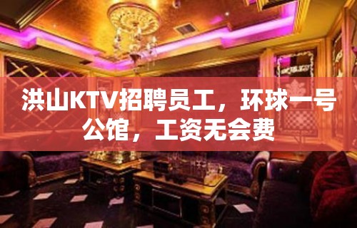 洪山KTV招聘员工，环球一号公馆，工资无会费