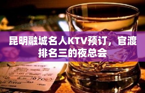 昆明融城名人KTV预订，官渡排名三的夜总会