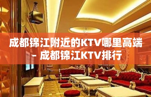 成都锦江附近的KTV哪里高端 – 成都锦江KTV排行