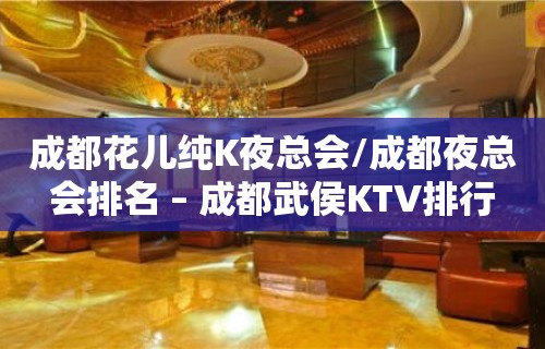 成都花儿纯K夜总会/成都夜总会排名 – 成都武侯KTV排行