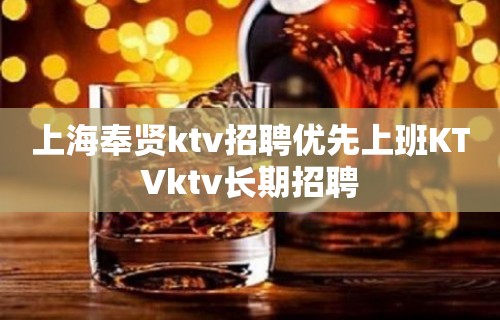 上海奉贤ktv招聘优先上班KTVktv长期招聘