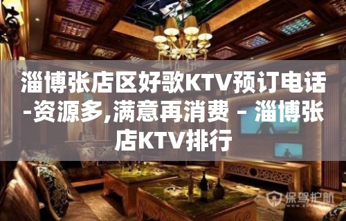 淄博张店区好歌KTV预订电话-资源多,满意再消费 – 淄博张店KTV排行