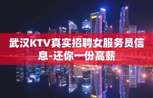 武汉KTV真实招聘女服务员信息-还你一份高薪