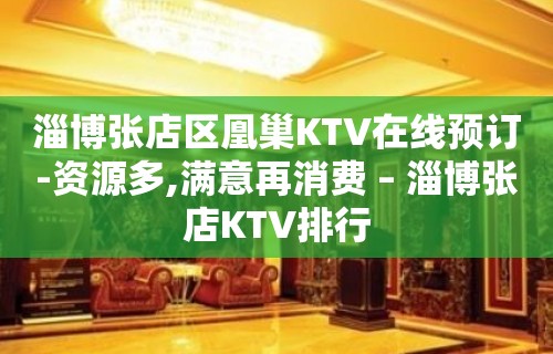 淄博张店区凰巢KTV在线预订-资源多,满意再消费 – 淄博张店KTV排行