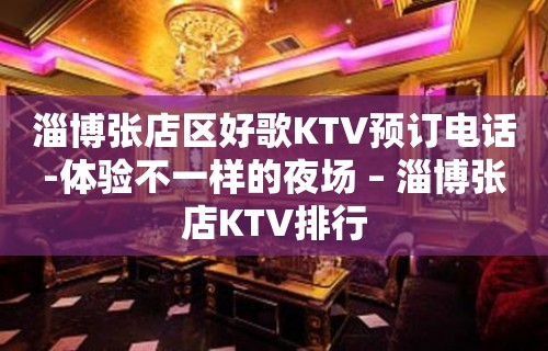 淄博张店区好歌KTV预订电话-体验不一样的夜场 – 淄博张店KTV排行