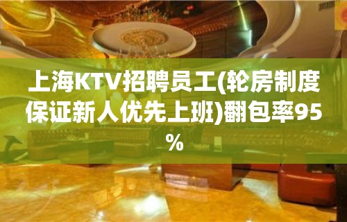 上海KTV招聘员工(轮房制度保证新人优先上班)翻包率95%