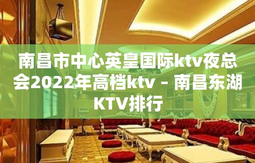 南昌市中心英皇国际ktv夜总会2022年高档ktv – 南昌东湖KTV排行