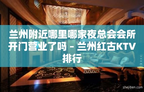 兰州附近哪里哪家夜总会会所开门营业了吗 – 兰州红古KTV排行