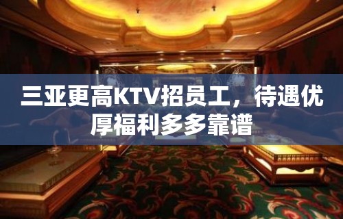 三亚更高KTV招员工，待遇优厚福利多多靠谱