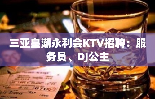 三亚皇潮永利会KTV招聘：服务员、DJ公主