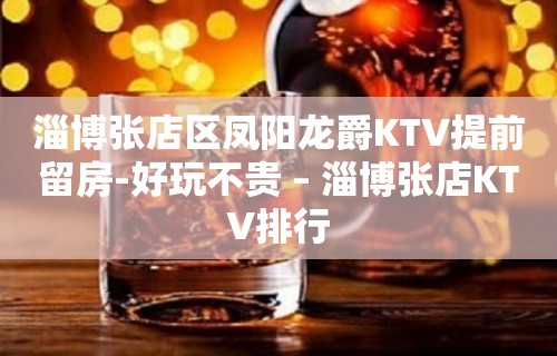 淄博张店区凤阳龙爵KTV提前留房-好玩不贵 – 淄博张店KTV排行