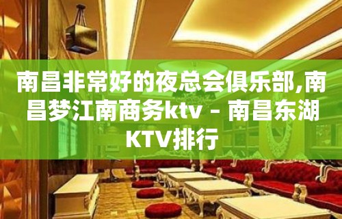 南昌非常好的夜总会俱乐部,南昌梦江南商务ktv – 南昌东湖KTV排行