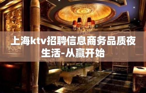 上海ktv招聘信息商务品质夜生活-从赢开始