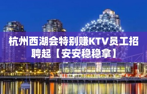 杭州西湖会特别赚KTV员工招聘起【安安稳稳拿】