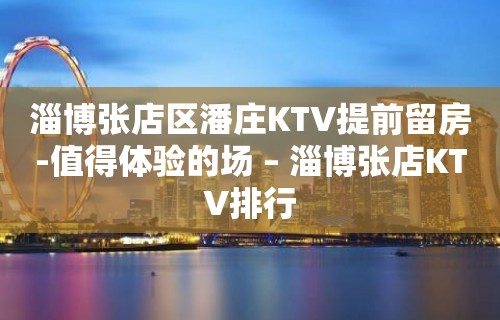 淄博张店区潘庄KTV提前留房-值得体验的场 – 淄博张店KTV排行