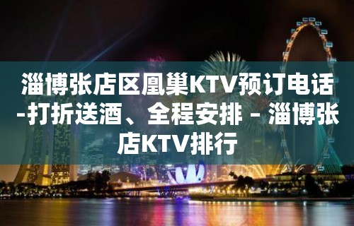 淄博张店区凰巢KTV预订电话-打折送酒、全程安排 – 淄博张店KTV排行