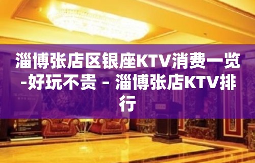 淄博张店区银座KTV消费一览-好玩不贵 – 淄博张店KTV排行