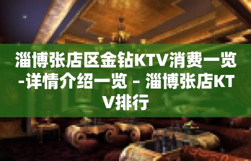 淄博张店区金钻KTV消费一览-详情介绍一览 – 淄博张店KTV排行