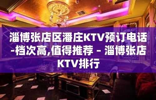 淄博张店区潘庄KTV预订电话-档次高,值得推荐 – 淄博张店KTV排行