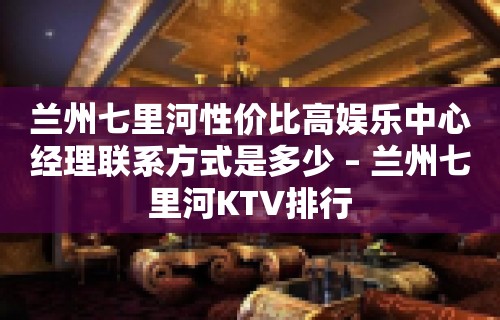 兰州七里河性价比高娱乐中心经理联系方式是多少 – 兰州七里河KTV排行