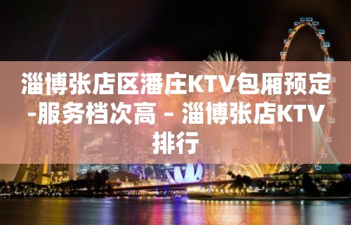 淄博张店区潘庄KTV包厢预定-服务档次高 – 淄博张店KTV排行