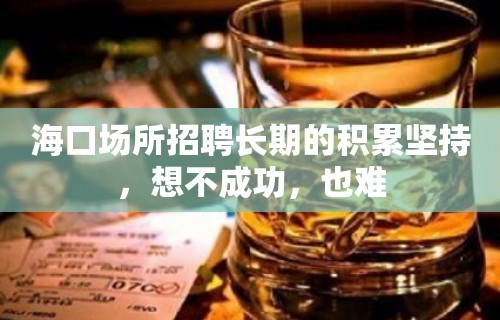 海口场所招聘长期的积累坚持，想不成功，也难