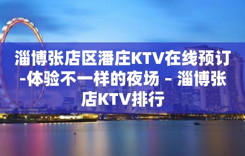 淄博张店区潘庄KTV在线预订-体验不一样的夜场 – 淄博张店KTV排行