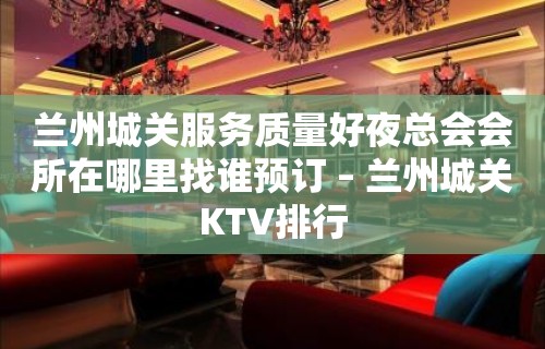 兰州城关服务质量好夜总会会所在哪里找谁预订 – 兰州城关KTV排行