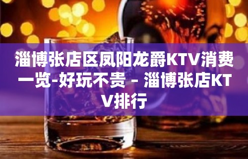 淄博张店区凤阳龙爵KTV消费一览-好玩不贵 – 淄博张店KTV排行