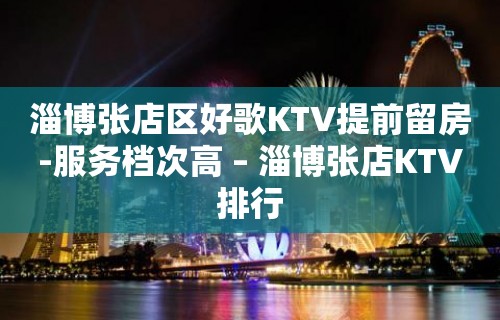 淄博张店区好歌KTV提前留房-服务档次高 – 淄博张店KTV排行