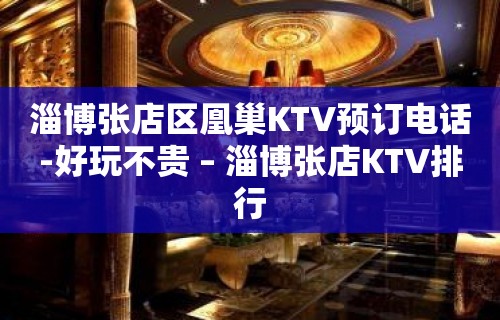 淄博张店区凰巢KTV预订电话-好玩不贵 – 淄博张店KTV排行