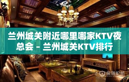 兰州城关附近哪里哪家KTV夜总会 – 兰州城关KTV排行