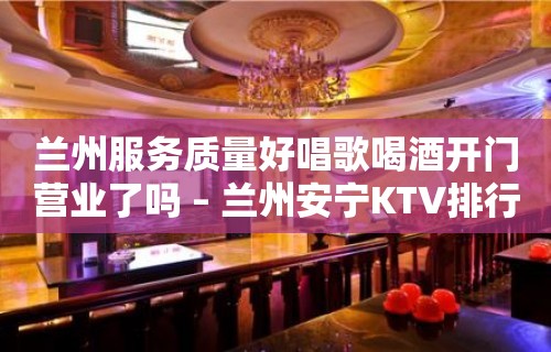 兰州服务质量好唱歌喝酒开门营业了吗 – 兰州安宁KTV排行