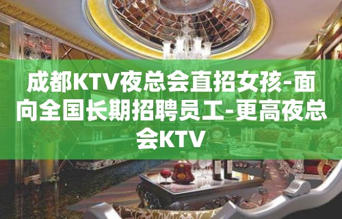 成都KTV夜总会直招女孩-面向全国长期招聘员工-更高夜总会KTV