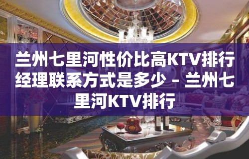 兰州七里河性价比高KTV排行经理联系方式是多少 – 兰州七里河KTV排行