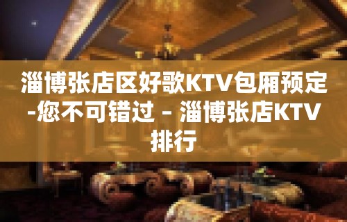 淄博张店区好歌KTV包厢预定-您不可错过 – 淄博张店KTV排行