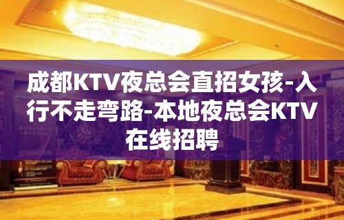 成都KTV夜总会直招女孩-入行不走弯路-本地夜总会KTV在线招聘