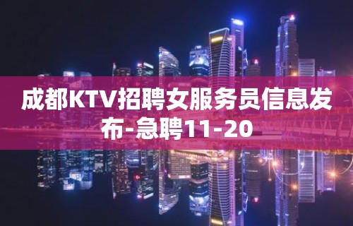 成都KTV招聘女服务员信息发布-急聘11-20