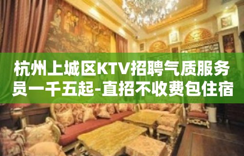 杭州上城区KTV招聘气质服务员一千五起-直招不收费包住宿