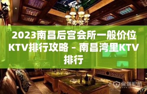 2023南昌后宫会所一般价位KTV排行攻略 – 南昌湾里KTV排行