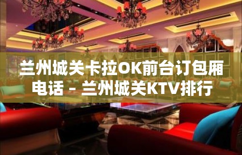 兰州城关卡拉OK前台订包厢电话 – 兰州城关KTV排行