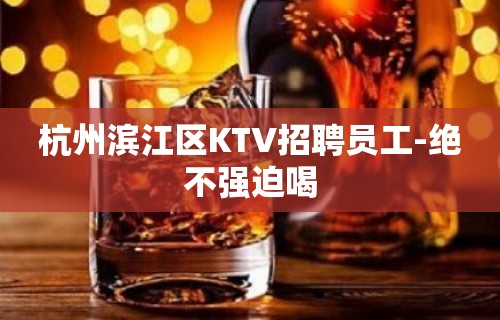 杭州滨江区KTV招聘员工-绝不强迫喝