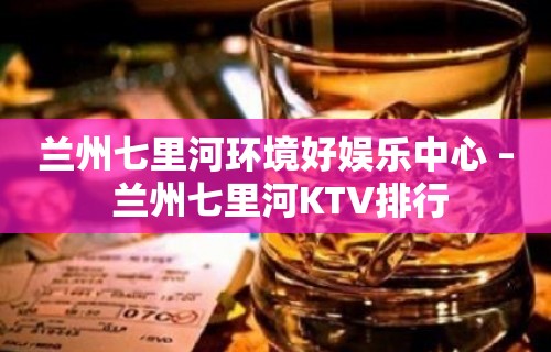 兰州七里河环境好娱乐中心 – 兰州七里河KTV排行